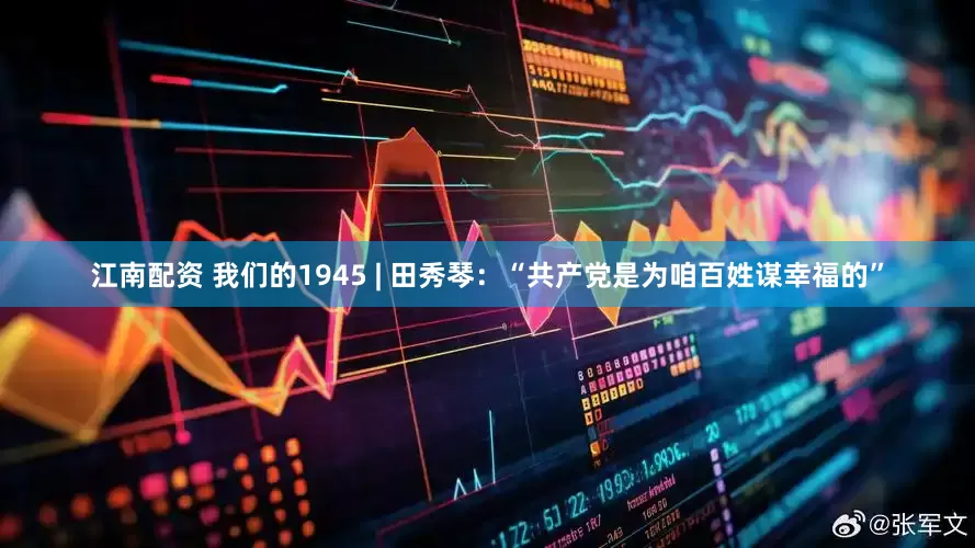江南配资 我们的1945 | 田秀琴：“共产党是为咱百姓谋幸福的”