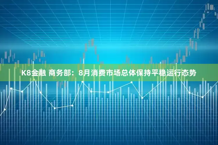 K8金融 商务部：8月消费市场总体保持平稳运行态势