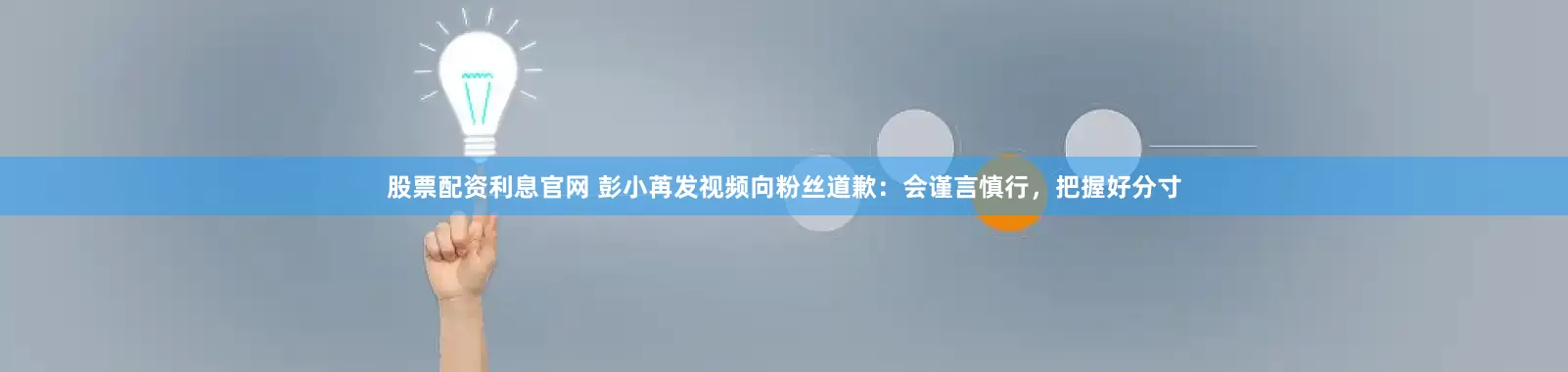 股票配资利息官网 彭小苒发视频向粉丝道歉：会谨言慎行，把握好分寸